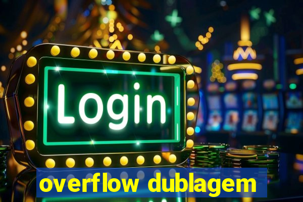 overflow dublagem